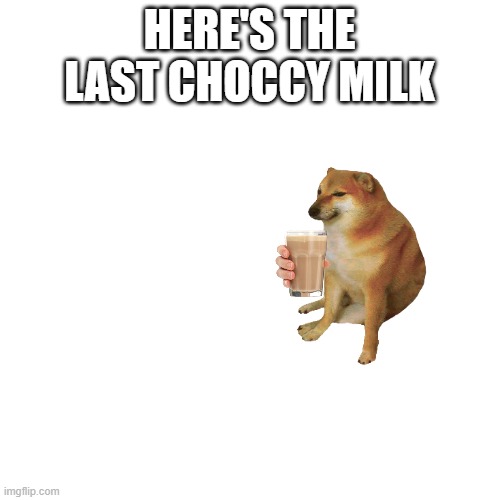 Blank Transparent Square Meme | HERE'S THE LAST CHOCCY MILK | image tagged in memes,blank transparent square | made w/ Imgflip meme maker