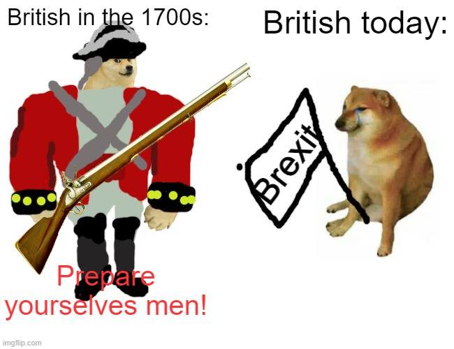 Buff Doge vs. Cheems |  British in the 1700s:; British today:; Brexit; Prepare yourselves men! | image tagged in memes,buff doge vs cheems,american revolution,history,british | made w/ Imgflip meme maker