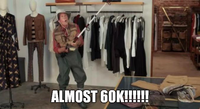 Ooo you almost had it | ALMOST 60K!!!!!! | image tagged in ooo you almost had it | made w/ Imgflip meme maker