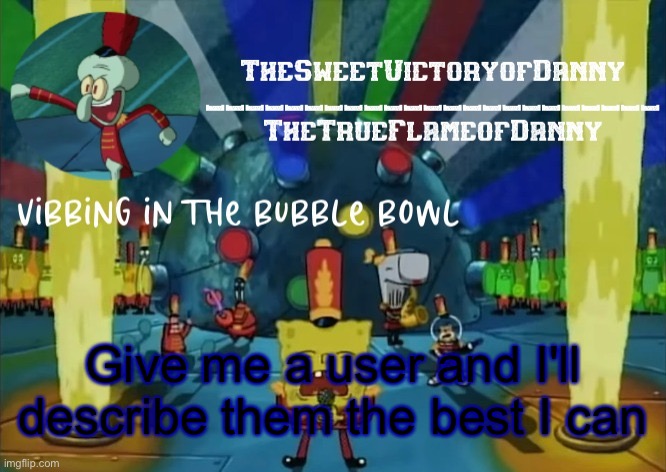 TheSweetVictoryofDanny announcement | Give me a user and I'll describe them the best I can | image tagged in thesweetvictoryofdanny announcement | made w/ Imgflip meme maker