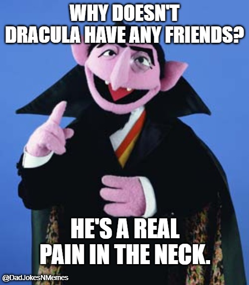 Count me in on this one. | WHY DOESN'T DRACULA HAVE ANY FRIENDS? HE'S A REAL PAIN IN THE NECK. @DadJokesNMemes | image tagged in count dracula | made w/ Imgflip meme maker