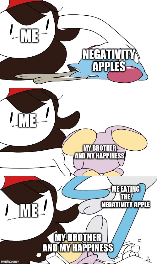 me in a nutshell | ME; NEGATIVITY APPLES; ME; MY BROTHER AND MY HAPPINESS; ME EATING THE NEGATIVITY APPLE; ME; MY BROTHER AND MY HAPPINESS | image tagged in jaiden animations pokemon swap | made w/ Imgflip meme maker