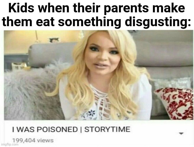 LOL true tho | Kids when their parents make them eat something disgusting: | image tagged in funny,kids,parents,memes,i was poisoned,food | made w/ Imgflip meme maker