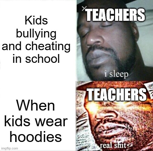 Sleeping Shaq | Kids bullying and cheating in school; TEACHERS; TEACHERS; When kids wear hoodies | image tagged in memes,sleeping shaq | made w/ Imgflip meme maker