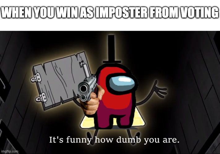 WHEN YOU WIN AS IMPOSTER FROM VOTING | image tagged in it's funny how dumb you are bill cipher | made w/ Imgflip meme maker