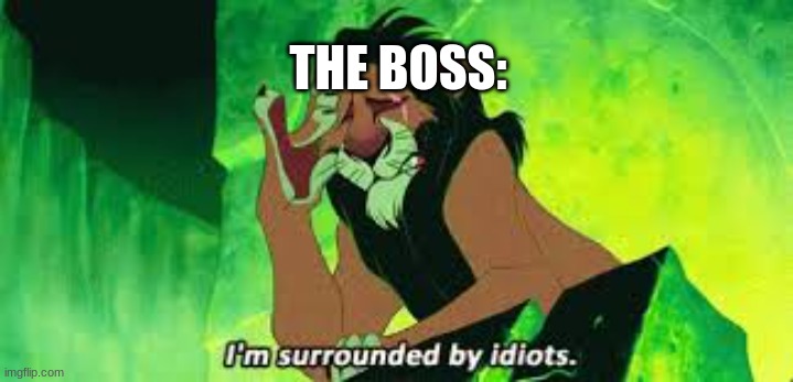 i'm surrounded by idiots | THE BOSS: | image tagged in i'm surrounded by idiots | made w/ Imgflip meme maker