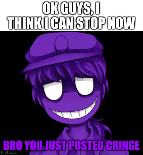 finally | OK GUYS, I THINK I CAN STOP NOW | image tagged in memes,funny,purple guy,the man behind the slaughter,fnaf | made w/ Imgflip meme maker