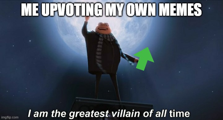 i am the greatest villain of all time | ME UPVOTING MY OWN MEMES | image tagged in i am the greatest villain of all time,upvotes,memes | made w/ Imgflip meme maker