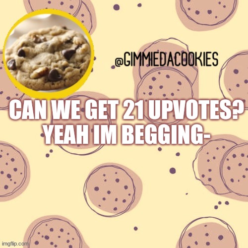 e | CAN WE GET 21 UPVOTES?
YEAH IM BEGGING- | image tagged in new template | made w/ Imgflip meme maker