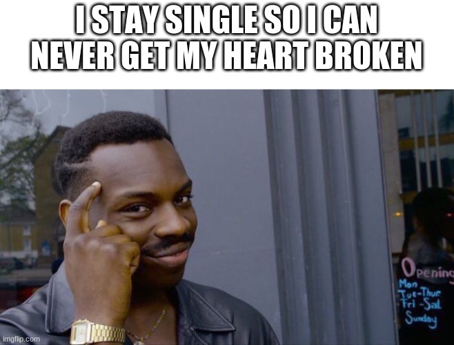 and yet i complain about it | I STAY SINGLE SO I CAN NEVER GET MY HEART BROKEN | image tagged in memes,roll safe think about it | made w/ Imgflip meme maker