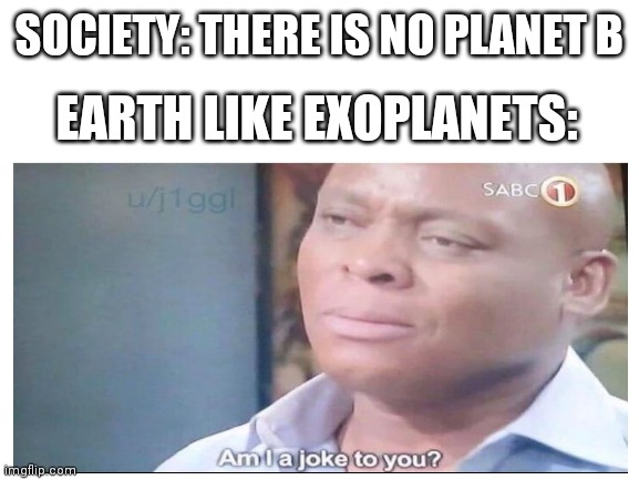 Astronomy meme e | SOCIETY: THERE IS NO PLANET B; EARTH LIKE EXOPLANETS: | image tagged in astronomy,environmental | made w/ Imgflip meme maker