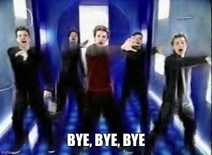 Bye Bye Bye | BYE, BYE, BYE | image tagged in bye bye bye | made w/ Imgflip meme maker