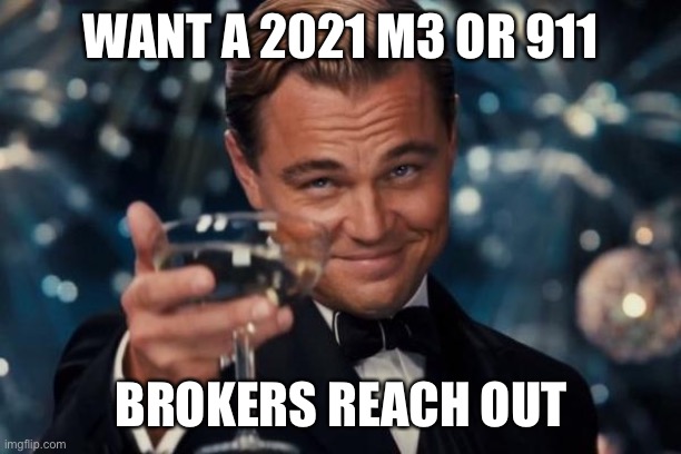 Leonardo Dicaprio Cheers Meme | WANT A 2021 M3 OR 911; BROKERS REACH OUT | image tagged in memes,leonardo dicaprio cheers | made w/ Imgflip meme maker