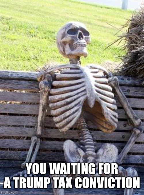 Waiting Skeleton Meme | YOU WAITING FOR A TRUMP TAX CONVICTION | image tagged in memes,waiting skeleton | made w/ Imgflip meme maker