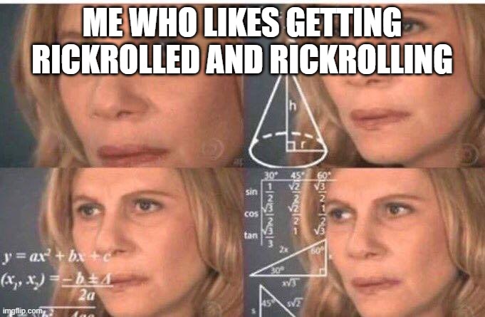 Math lady/Confused lady | ME WHO LIKES GETTING RICKROLLED AND RICKROLLING | image tagged in math lady/confused lady | made w/ Imgflip meme maker