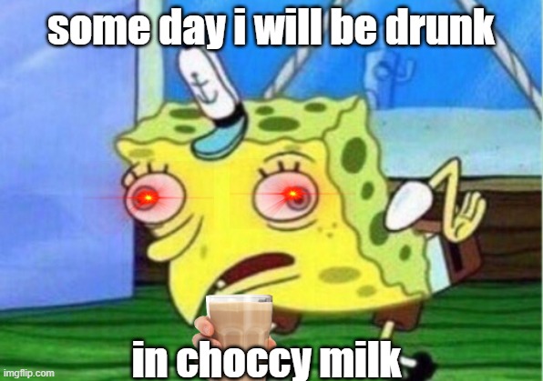 memes=meme_100 | some day i will be drunk; in choccy milk | image tagged in memes,mocking spongebob | made w/ Imgflip meme maker