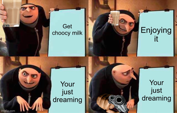 C H O O C Y  M I L K | Get choocy milk; Enjoying it; Your just dreaming; Your just dreaming | image tagged in memes,gru's plan | made w/ Imgflip meme maker