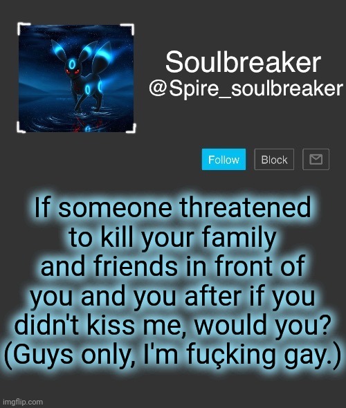 Spire | If someone threatened to kill your family and friends in front of you and you after if you didn't kiss me, would you? (Guys only, I'm fuçking gay.) | image tagged in spire | made w/ Imgflip meme maker