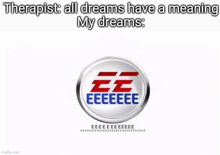 My dreams are sus | Therapist: all dreams have a meaning
My dreams: | image tagged in dreams,e,memes,lol,funny | made w/ Imgflip meme maker