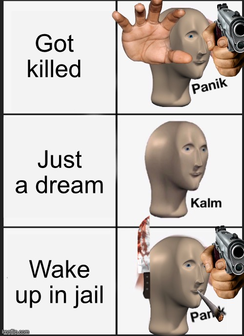 K I L L | Got killed; Just a dream; Wake up in jail | image tagged in memes,panik kalm panik | made w/ Imgflip meme maker