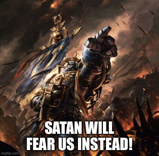 Space Marine | SATAN WILL FEAR US INSTEAD! | image tagged in space marine | made w/ Imgflip meme maker