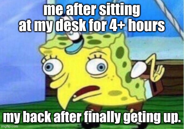 upvote if this relatable | me after sitting at my desk for 4+ hours; my back after finally getting up. | image tagged in memes,mocking spongebob | made w/ Imgflip meme maker