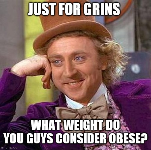 Creepy Condescending Wonka | JUST FOR GRINS; WHAT WEIGHT DO YOU GUYS CONSIDER OBESE? | image tagged in memes,creepy condescending wonka | made w/ Imgflip meme maker