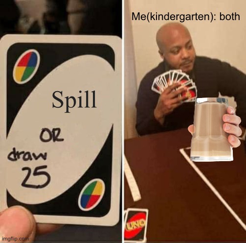 S p I l L | Me(kindergarten): both; Spill | image tagged in memes,uno draw 25 cards | made w/ Imgflip meme maker