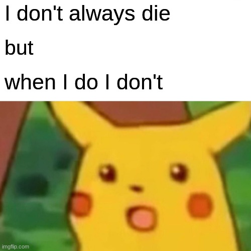 Surprised Pikachu | I don't always die; but; when I do I don't | image tagged in memes,surprised pikachu | made w/ Imgflip meme maker