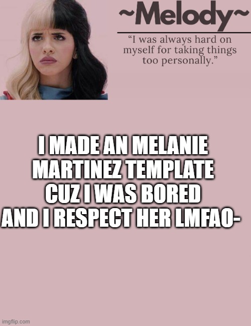 mhm..... | I MADE AN MELANIE MARTINEZ TEMPLATE CUZ I WAS BORED AND I RESPECT HER LMFAO- | image tagged in queen | made w/ Imgflip meme maker