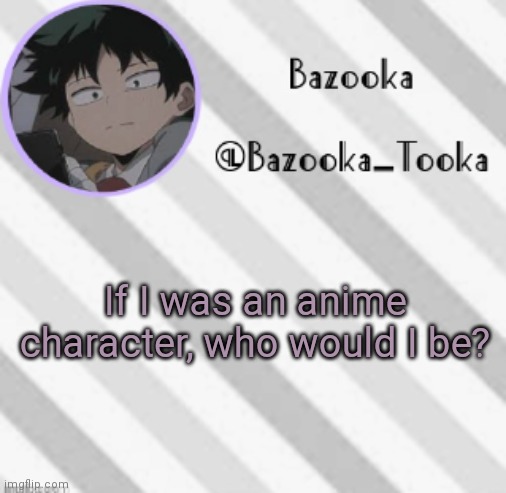 Blep :P | If I was an anime character, who would I be? | image tagged in bazooka's borred deku announcement template | made w/ Imgflip meme maker