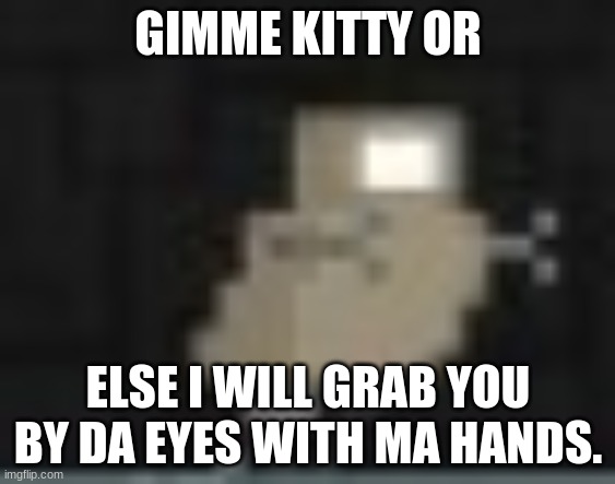 Poor person. | GIMME KITTY OR; ELSE I WILL GRAB YOU BY DA EYES WITH MA HANDS. | image tagged in robot | made w/ Imgflip meme maker