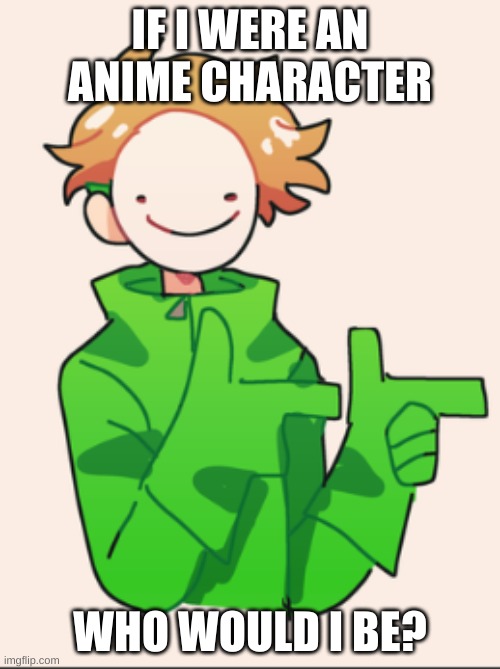 Dream | IF I WERE AN ANIME CHARACTER; WHO WOULD I BE? | image tagged in anime | made w/ Imgflip meme maker