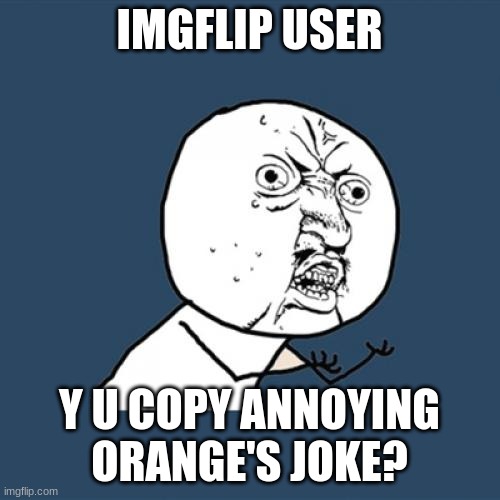 Y U No Meme | IMGFLIP USER Y U COPY ANNOYING ORANGE'S JOKE? | image tagged in memes,y u no | made w/ Imgflip meme maker