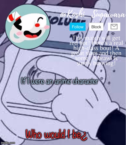 .-. | If I were an anime character; Who would I be¿ | image tagged in cuphead template | made w/ Imgflip meme maker