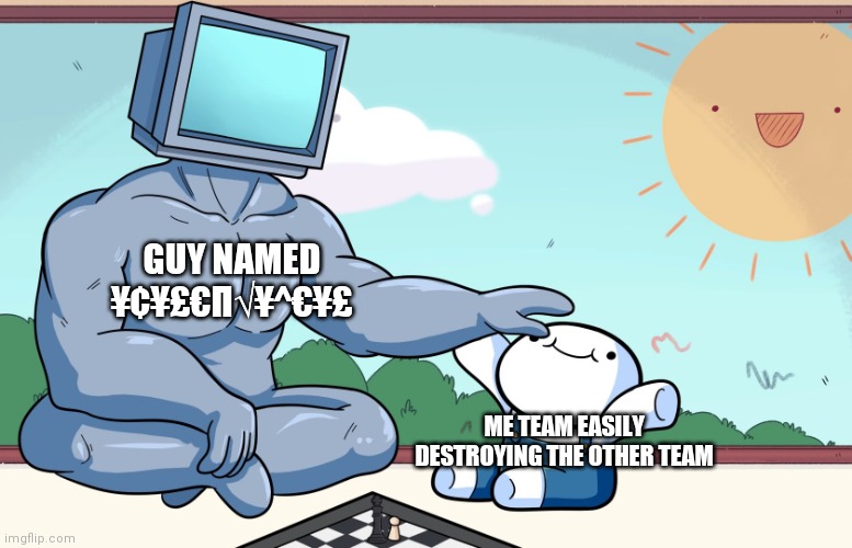 Computer boi (original? idk) | GUY NAMED ¥¢¥£€Π√¥^€¥£; ME TEAM EASILY DESTROYING THE OTHER TEAM | image tagged in computer boi original idk | made w/ Imgflip meme maker