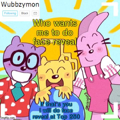 I'm dead serious | Who wants me to do face reveal; If that's you I will do face reveal at Top 250 | image tagged in wubbzymon's announcement new,serious | made w/ Imgflip meme maker