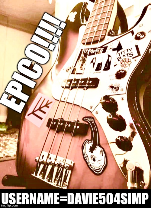 Epico Simp Bass | EPICO!!!! USERNAME=DAVIE504SIMP | image tagged in bass,davie504,epico,guitar | made w/ Imgflip meme maker