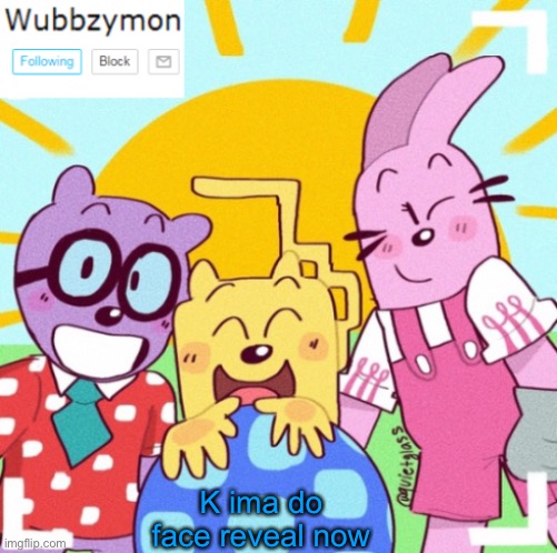 It’s time | K ima do face reveal now | image tagged in wubbzymon's announcement new | made w/ Imgflip meme maker