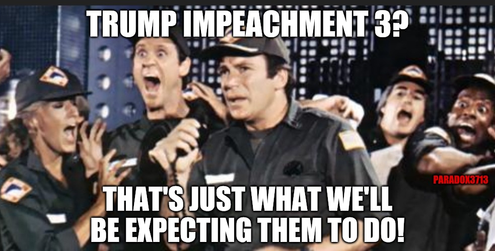 What everyone who isn't a Democrat is thinking right now... | TRUMP IMPEACHMENT 3? PARADOX3713; THAT'S JUST WHAT WE'LL BE EXPECTING THEM TO DO! | image tagged in memes,funny,democrats,president trump,maga,winning | made w/ Imgflip meme maker