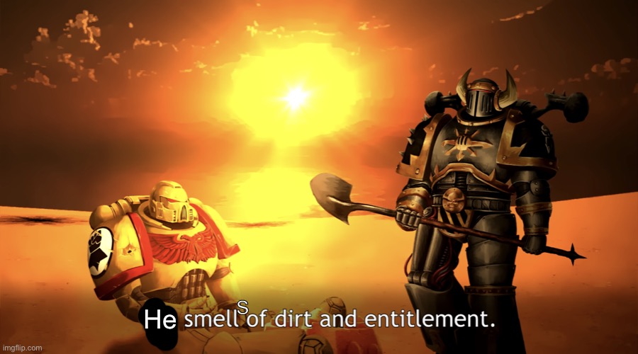 You smell of dirt and entitlement. | s He | image tagged in you smell of dirt and entitlement | made w/ Imgflip meme maker