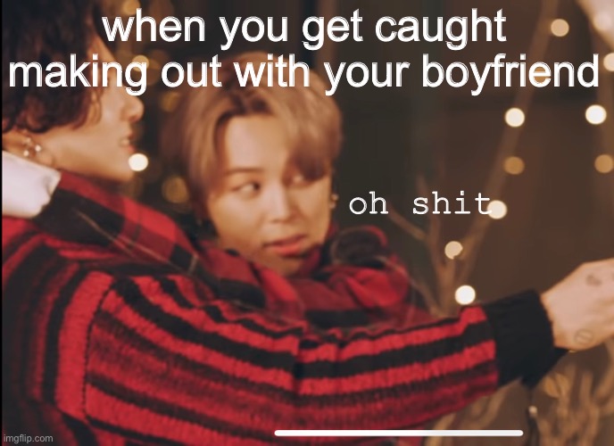 yuh | when you get caught making out with your boyfriend; oh shit | image tagged in bts | made w/ Imgflip meme maker