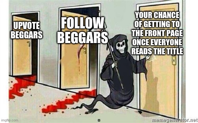 Grim Reaper Knocking Door | UPVOTE BEGGARS FOLLOW BEGGARS YOUR CHANCE OF GETTING TO THE FRONT PAGE ONCE EVERYONE READS THE TITLE | image tagged in grim reaper knocking door | made w/ Imgflip meme maker