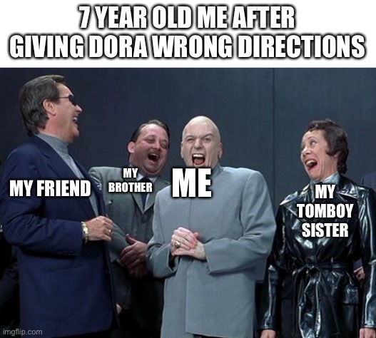This is technically a repost from the comments of the bob the builder meme. | 7 YEAR OLD ME AFTER GIVING DORA WRONG DIRECTIONS; ME; MY TOMBOY SISTER; MY BROTHER; MY FRIEND | image tagged in memes,laughing villains | made w/ Imgflip meme maker
