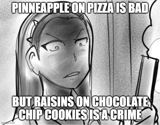 Angry teacher | PINNEAPPLE ON PIZZA IS BAD; BUT RAISINS ON CHOCOLATE CHIP COOKIES IS A CRIME | image tagged in angry teacher | made w/ Imgflip meme maker