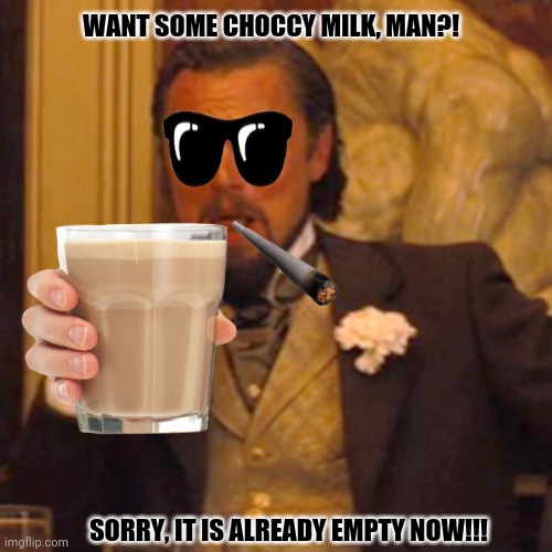 Laughing Leo | WANT SOME CHOCCY MILK, MAN?! SORRY, IT IS ALREADY EMPTY NOW!!! | image tagged in memes,laughing leo,chocolate milk | made w/ Imgflip meme maker