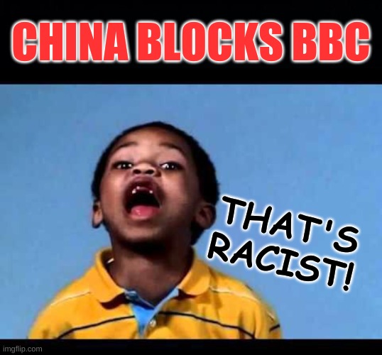 isn't it? | CHINA BLOCKS BBC; THAT'S
RACIST! | image tagged in that's racist 2,china,censorship,police state,bbc,british tv | made w/ Imgflip meme maker