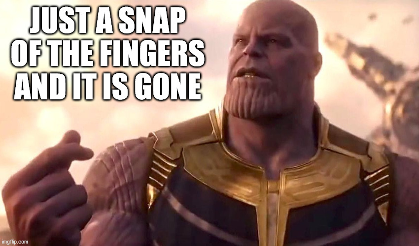 thanos snap | JUST A SNAP OF THE FINGERS AND IT IS GONE | image tagged in thanos snap | made w/ Imgflip meme maker