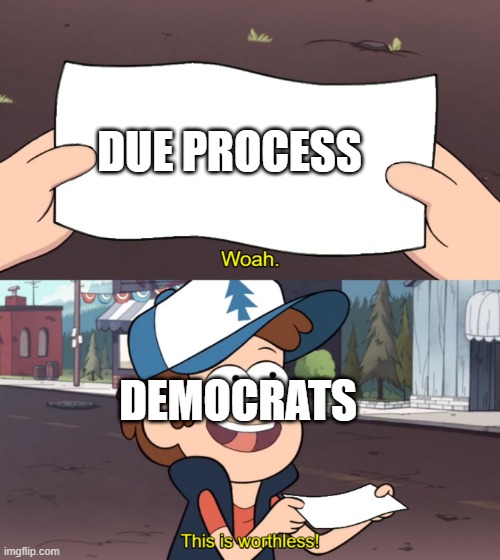 Democrats fake evidence | DUE PROCESS; DEMOCRATS | image tagged in this is worthless | made w/ Imgflip meme maker