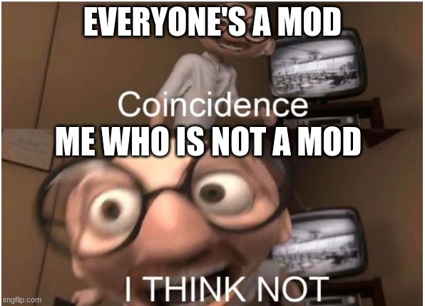 Coincidence, I THINK NOT | EVERYONE'S A MOD; ME WHO IS NOT A MOD | image tagged in coincidence i think not | made w/ Imgflip meme maker